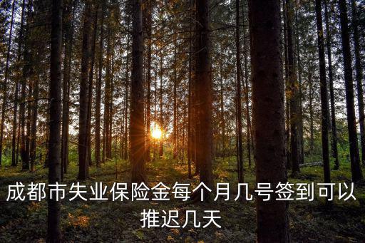 成都市失業保險金每個月幾號簽到可以推遲幾天