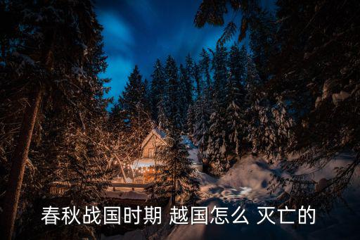 春秋戰(zhàn)國(guó)時(shí)期 越國(guó)怎么 滅亡的