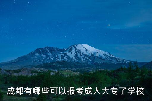 成都市成人職業技術學校，成都有哪些可以報考成人大專了學校