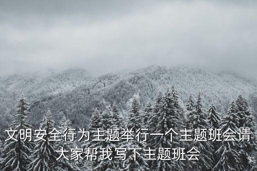文明安全行為主題舉行一個主題班會請大家幫我寫下主題班會