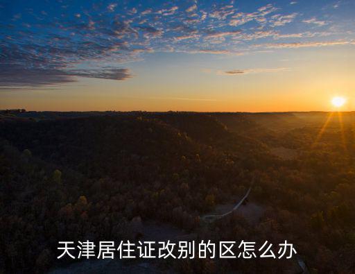 天津居住證改別的區怎么辦