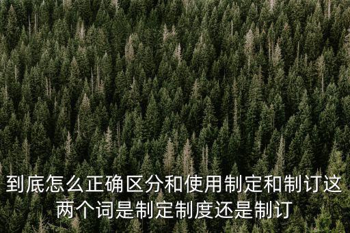 到底怎么正確區分和使用制定和制訂這兩個詞是制定制度還是制訂