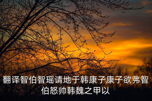 翻譯智伯智瑤請地于韓康子康子欲弗智伯怒帥韓魏之甲以