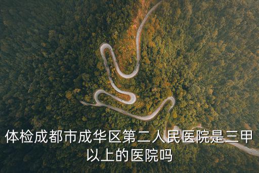 體檢成都市成華區第二人民醫院是三甲以上的醫院嗎