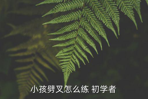 小孩劈叉怎么練 初學(xué)者