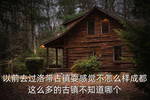 以前去過洛帶古鎮耍感覺不怎么樣成都這么多的古鎮不知道哪個