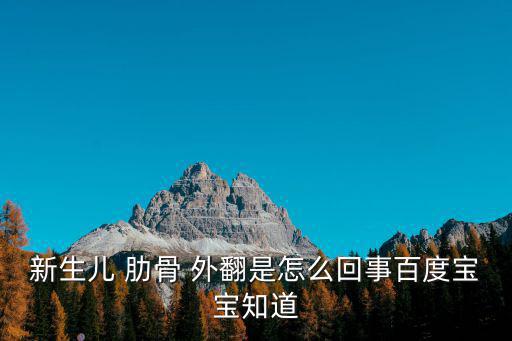 新生兒 肋骨 外翻是怎么回事百度寶寶知道