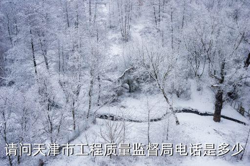 請問天津市工程質(zhì)量監(jiān)督局電話是多少