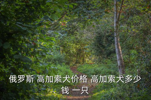高加索犬幼犬多少錢一只,高加索狗價格水平分布