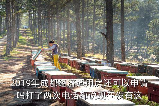 2019年成都經(jīng)濟(jì)適用房還可以申請(qǐng)嗎打了兩次電話都說現(xiàn)在沒有這