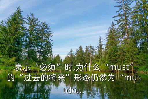 表示“必須”時(shí),為什么“must”的“過去的將來(lái)”形態(tài)仍然為“mustdo...