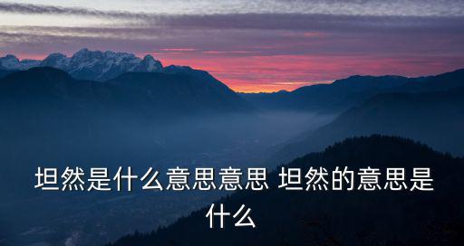  坦然是什么意思意思 坦然的意思是什么