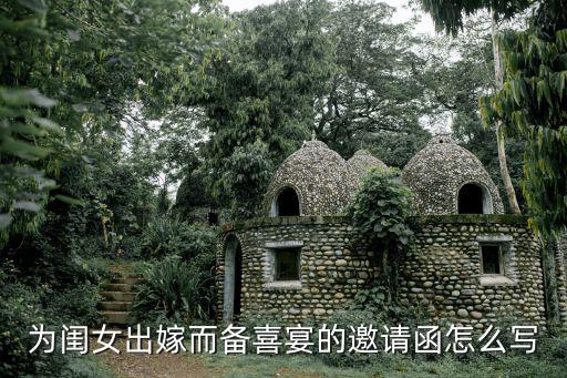 女兒結婚邀請函，為閨女出嫁而備喜宴的邀請函怎么寫