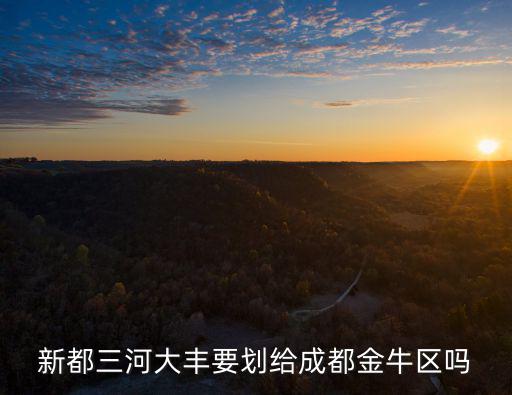 新都三河大豐要?jiǎng)澖o成都金牛區(qū)嗎