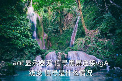 aoc顯示器無 信號黑屏連接vgA線沒 信號是什么情況