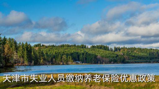 天津市失業人員繳納養老保險優惠政策