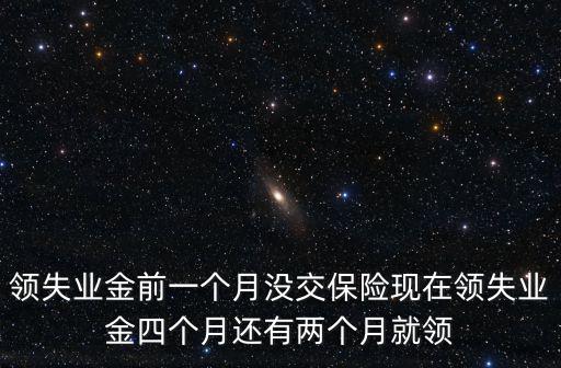 領(lǐng)失業(yè)金前一個(gè)月沒交保險(xiǎn)現(xiàn)在領(lǐng)失業(yè)金四個(gè)月還有兩個(gè)月就領(lǐng)