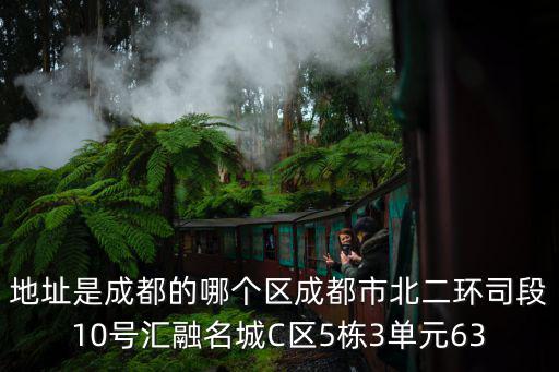 地址是成都的哪個區(qū)成都市北二環(huán)司段10號匯融名城C區(qū)5棟3單元63
