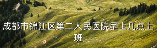 成都市錦江區第二人民醫院早上幾點上班