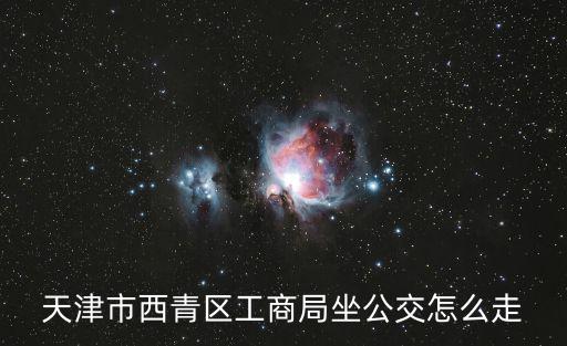 天津市西青區工商局坐公交怎么走