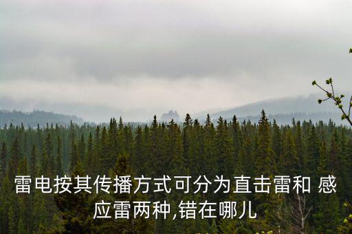 雷電按其傳播方式可分為直擊雷和 感應雷兩種,錯在哪兒