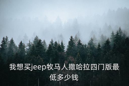 我想買jeep牧馬人撒哈拉四門版最低多少錢