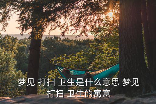夢見打掃衛生清理垃圾,星期二特寫（一）:打掃衛生清理垃圾