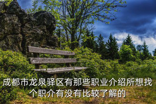成都市龍泉驛區有那些職業介紹所想找個職介有沒有比較了解的