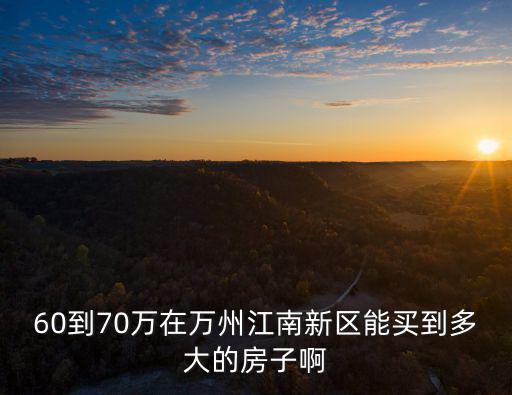 60到70萬在萬州江南新區(qū)能買到多大的房子啊