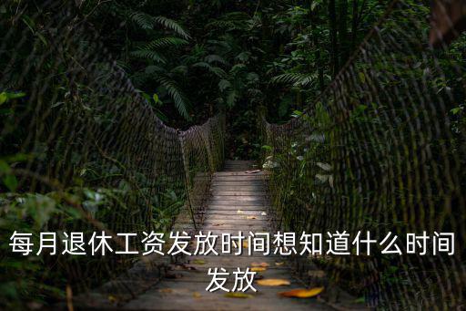每月退休工資發放時間想知道什么時間發放