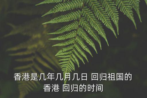  香港是幾年幾月幾日 回歸祖國的 香港 回歸的時間