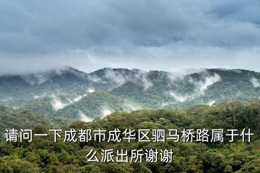 請問一下成都市成華區(qū)駟馬橋路屬于什么派出所謝謝