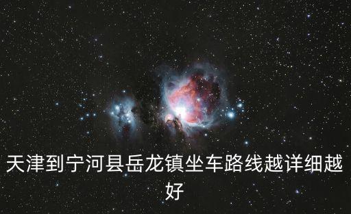 天津到寧河縣岳龍鎮(zhèn)坐車路線越詳細越好