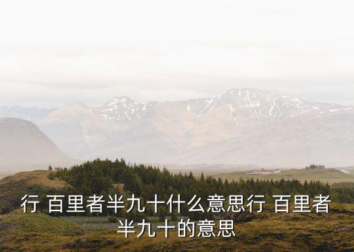 行百里者,行百里是半九十本意是指走一百里只能走半里