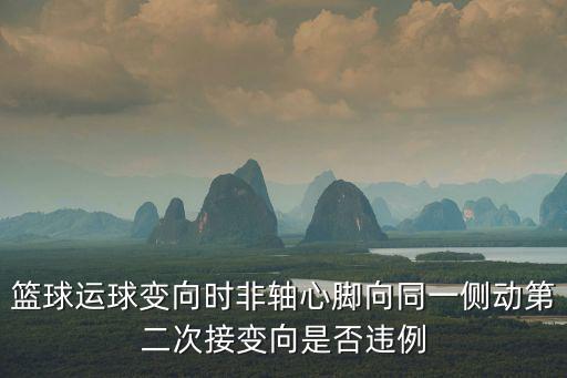 籃球運(yùn)球變向時(shí)非軸心腳向同一側(cè)動(dòng)第二次接變向是否違例