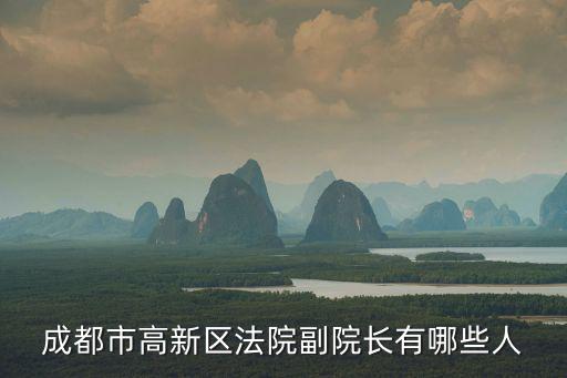 成都市高新區(qū)人民法院書記員招聘，成都市高新區(qū)法院副院長有哪些人