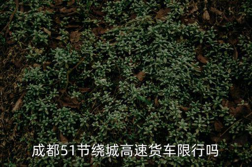 成都51節繞城高速貨車限行嗎