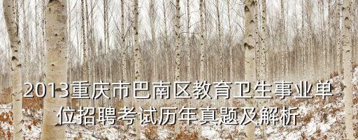 2013重慶市巴南區(qū)教育衛(wèi)生事業(yè)單位招聘考試歷年真題及解析
