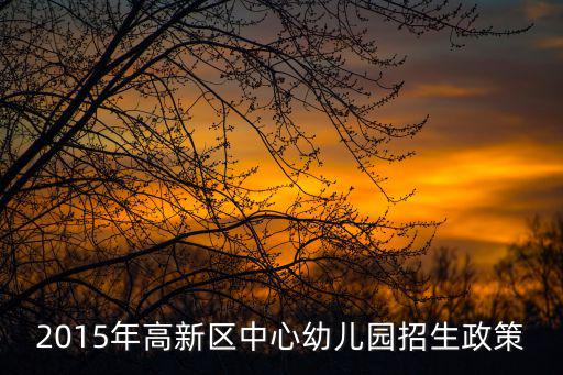 2015年高新區(qū)中心幼兒園招生政策
