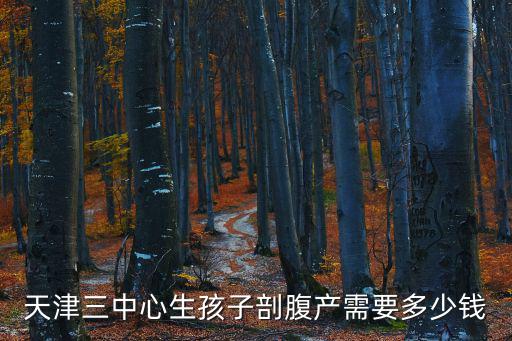 天津三中心生孩子剖腹產(chǎn)需要多少錢