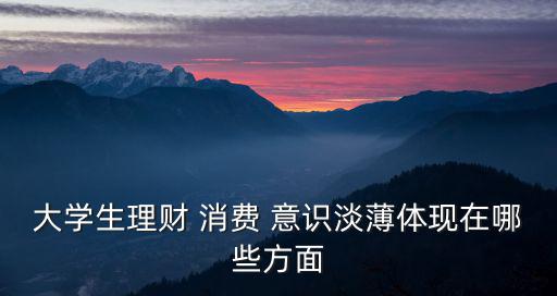 大學(xué)生理財(cái) 消費(fèi) 意識(shí)淡薄體現(xiàn)在哪些方面