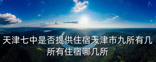 天津七中是否提供住宿天津市九所有幾所有住宿哪幾所