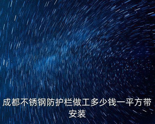 成都不銹鋼防護欄做工多少錢一平方帶安裝