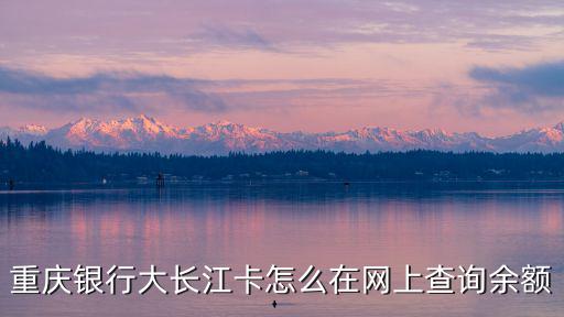 重慶市個人賬戶余額，重慶銀行大長江卡怎么在網上查詢余額
