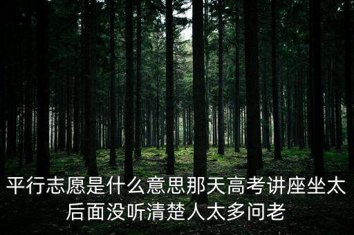 重慶市中考平行錄取是什么意思，平行志愿是什么意思那天高考講座坐太后面沒聽清楚人太多問老