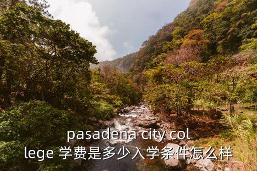 pasadena city college 學(xué)費(fèi)是多少入學(xué)條件怎么樣