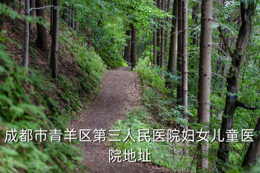成都市青羊區(qū)第三人民醫(yī)院婦女兒童醫(yī)院地址