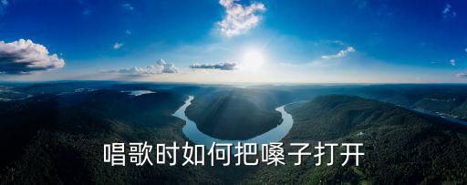 唱歌時如何把嗓子打開