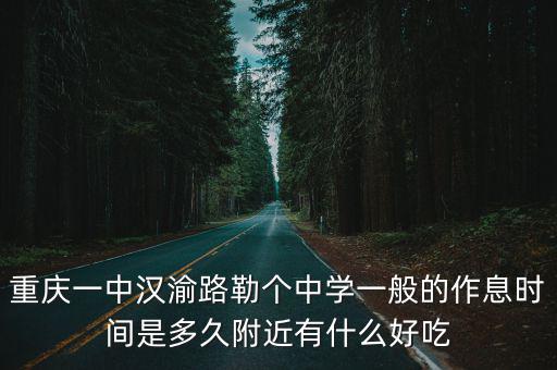 重慶一中漢渝路勒個(gè)中學(xué)一般的作息時(shí)間是多久附近有什么好吃