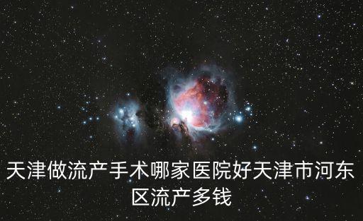 天津做流產手術哪家醫院好天津市河東區流產多錢